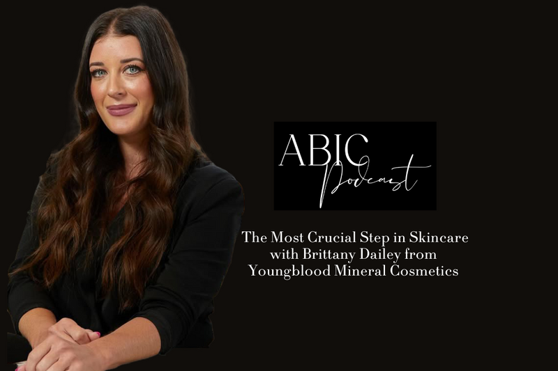 The Most Crucial Step in Skincare: Brittany Dailey on The ABIC Podcast